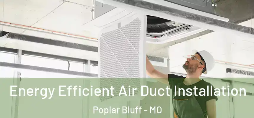  Energy Efficient Air Duct Installation Poplar Bluff - MO