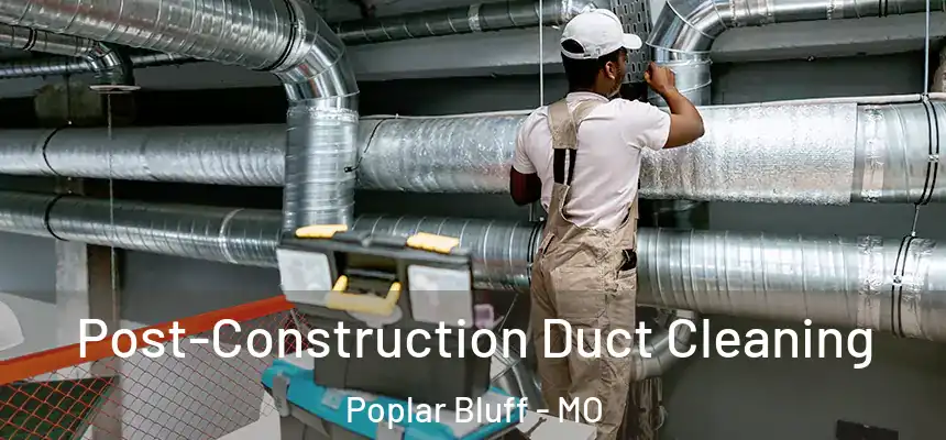 Post-Construction Duct Cleaning Poplar Bluff - MO
